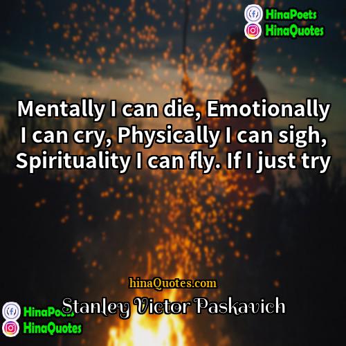 Stanley Victor Paskavich Quotes | Mentally I can die, Emotionally I can